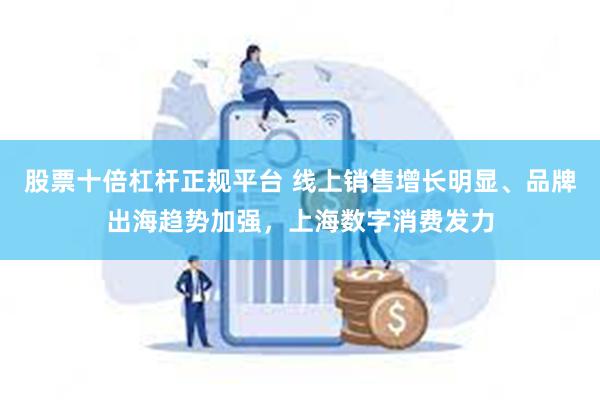 股票十倍杠杆正规平台 线上销售增长明显、品牌出海趋势加强，上海数字消费发力