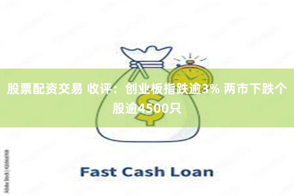 股票配资交易 收评：创业板指跌逾3% 两市下跌个股逾4500只