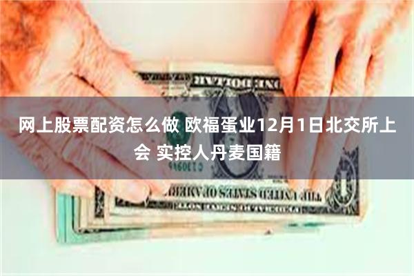网上股票配资怎么做 欧福蛋业12月1日北交所上会 实控人丹麦国籍