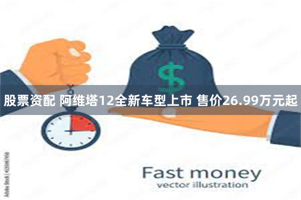 股票资配 阿维塔12全新车型上市 售价26.99万元起