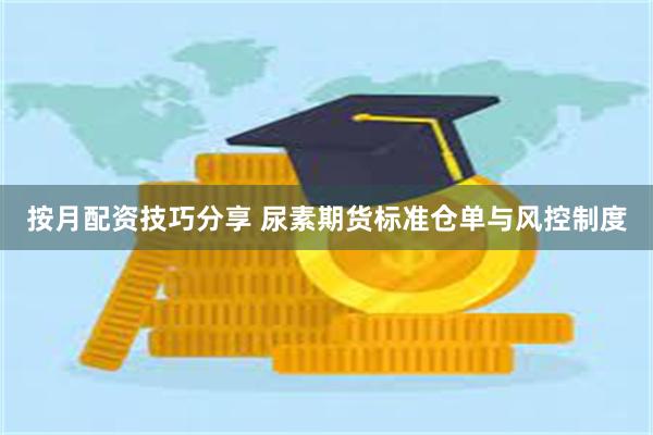 按月配资技巧分享 尿素期货标准仓单与风控制度