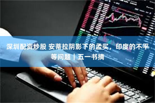 深圳配资炒股 安蒂拉阴影下的孟买，印度的不平等问题｜五一书摘
