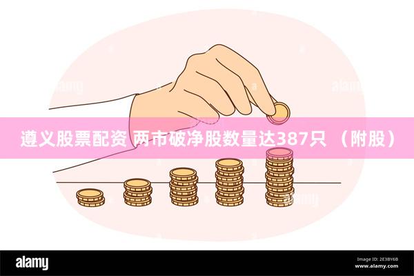 遵义股票配资 两市破净股数量达387只 （附股）