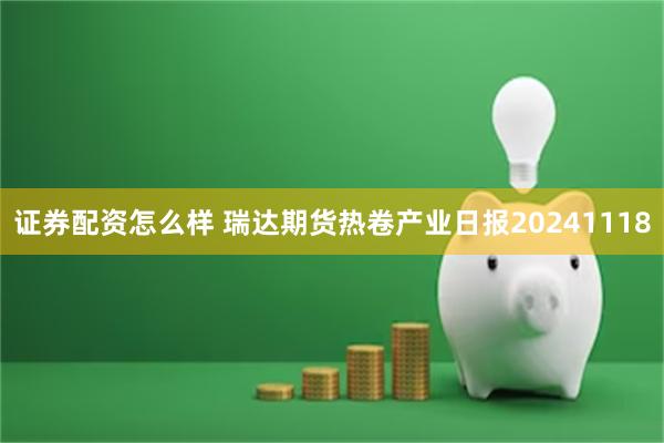 证券配资怎么样 瑞达期货热卷产业日报20241118
