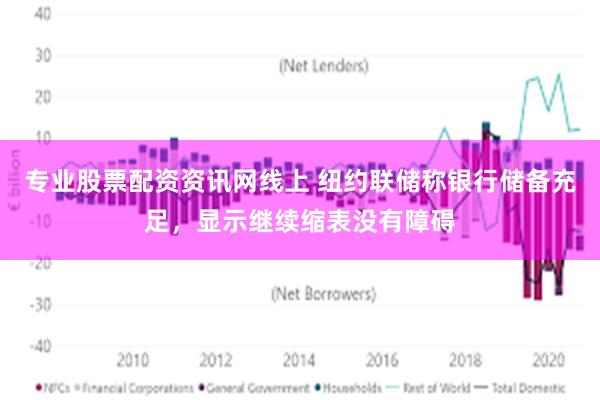 专业股票配资资讯网线上 纽约联储称银行储备充足，显示继续缩表没有障碍