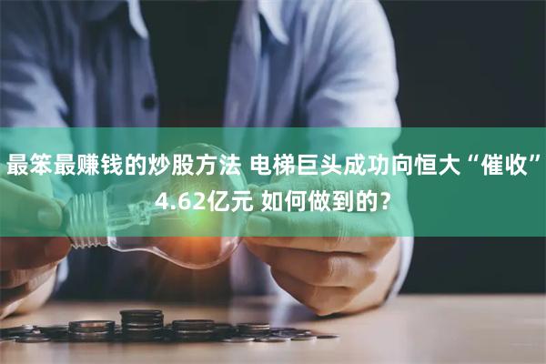 最笨最赚钱的炒股方法 电梯巨头成功向恒大“催收”4.62亿元 如何做到的？