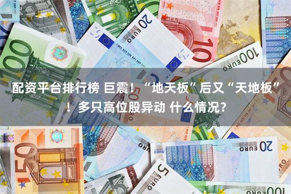 配资平台排行榜 巨震！“地天板”后又“天地板”！多只高位股异动 什么情况？