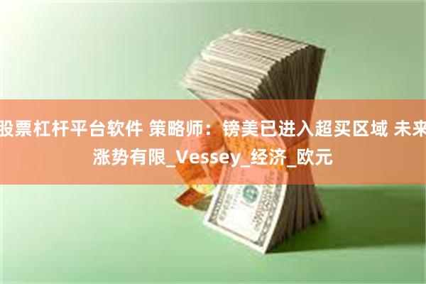 股票杠杆平台软件 策略师：镑美已进入超买区域 未来涨势有限_Vessey_经济_欧元