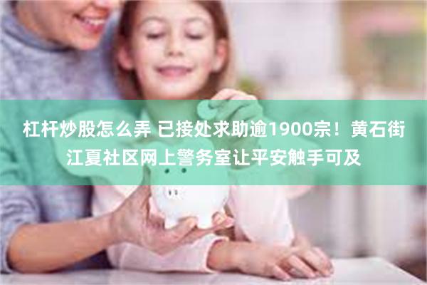 杠杆炒股怎么弄 已接处求助逾1900宗！黄石街江夏社区网上警务室让平安触手可及