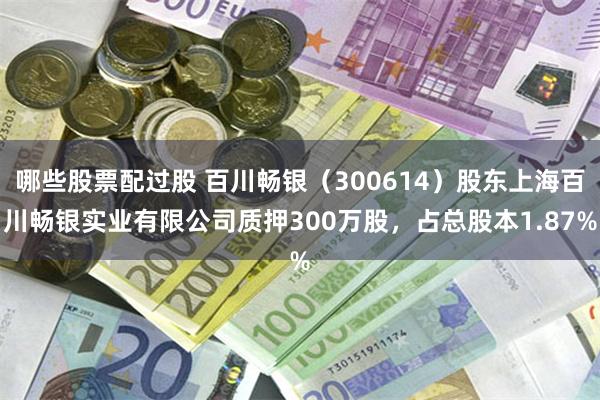 哪些股票配过股 百川畅银（300614）股东上海百川畅银实业有限公司质押300万股，占总股本1.87%