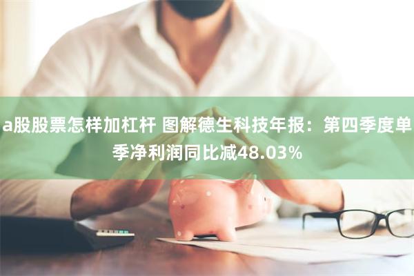 a股股票怎样加杠杆 图解德生科技年报：第四季度单季净利润同比减48.03%