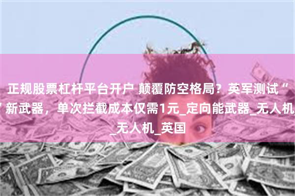 正规股票杠杆平台开户 颠覆防空格局？英军测试“廉价”新武器，单次拦截成本仅需1元_定向能武器_无人机_英国