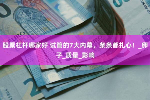 股票杠杆哪家好 试管的7大内幕，条条都扎心！_卵子_质量_影响