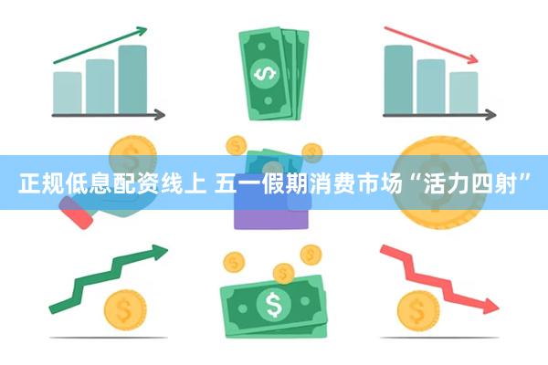 正规低息配资线上 五一假期消费市场“活力四射”