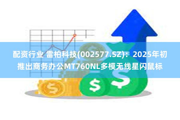 配资行业 雷柏科技(002577.SZ)：2025年初推出商务办公MT760NL多模无线星闪鼠标