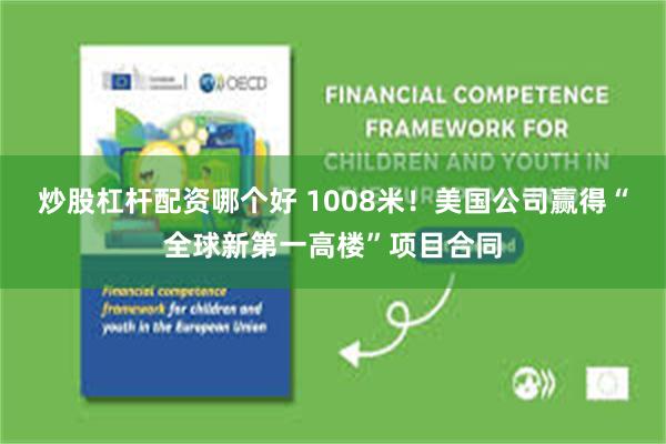 炒股杠杆配资哪个好 1008米！美国公司赢得“全球新第一高楼”项目合同